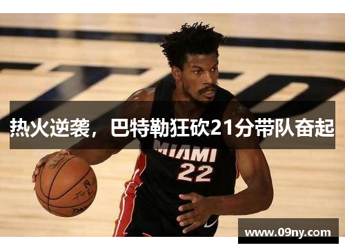 热火逆袭，巴特勒狂砍21分带队奋起