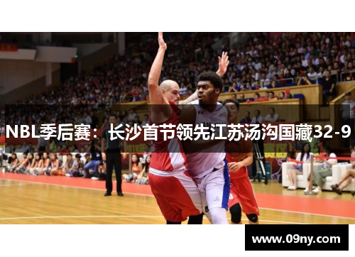 NBL季后赛：长沙首节领先江苏汤沟国藏32-9